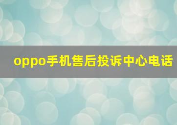 oppo手机售后投诉中心电话