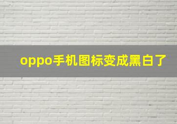 oppo手机图标变成黑白了