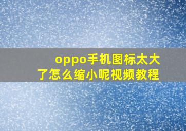 oppo手机图标太大了怎么缩小呢视频教程