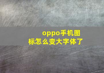 oppo手机图标怎么变大字体了