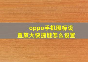 oppo手机图标设置放大快捷键怎么设置