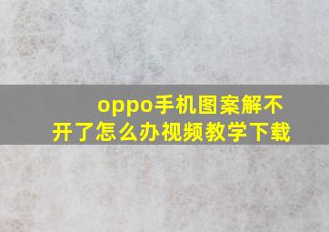 oppo手机图案解不开了怎么办视频教学下载