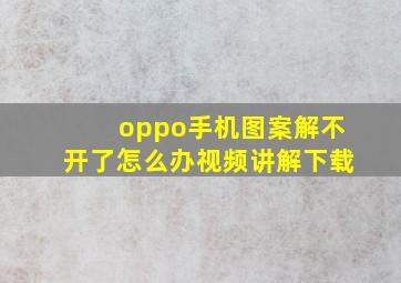 oppo手机图案解不开了怎么办视频讲解下载