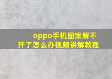 oppo手机图案解不开了怎么办视频讲解教程