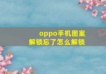 oppo手机图案解锁忘了怎么解锁