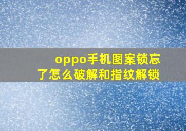 oppo手机图案锁忘了怎么破解和指纹解锁