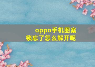 oppo手机图案锁忘了怎么解开呢