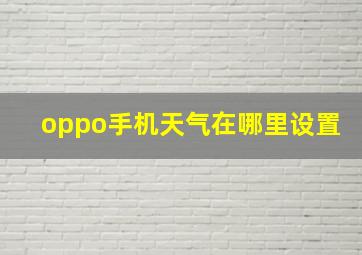 oppo手机天气在哪里设置