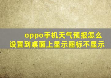 oppo手机天气预报怎么设置到桌面上显示图标不显示