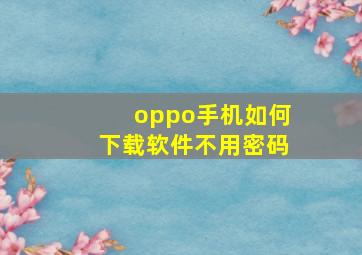 oppo手机如何下载软件不用密码