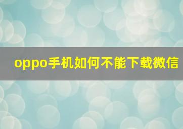 oppo手机如何不能下载微信