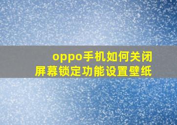 oppo手机如何关闭屏幕锁定功能设置壁纸