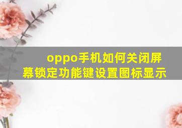 oppo手机如何关闭屏幕锁定功能键设置图标显示