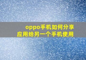 oppo手机如何分享应用给另一个手机使用