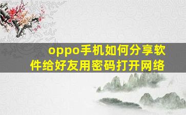 oppo手机如何分享软件给好友用密码打开网络