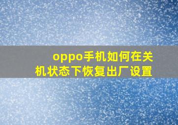 oppo手机如何在关机状态下恢复出厂设置