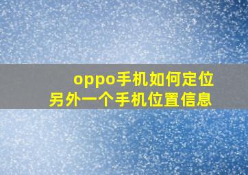 oppo手机如何定位另外一个手机位置信息