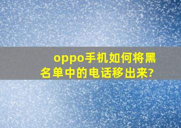 oppo手机如何将黑名单中的电话移出来?