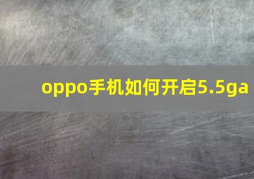 oppo手机如何开启5.5ga