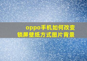 oppo手机如何改变锁屏壁纸方式图片背景