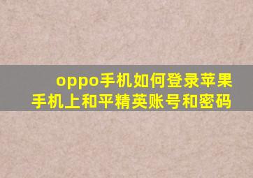 oppo手机如何登录苹果手机上和平精英账号和密码