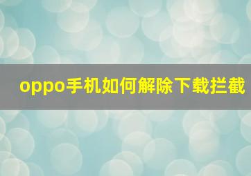 oppo手机如何解除下载拦截