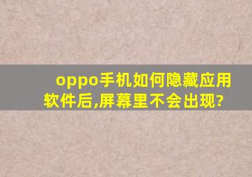 oppo手机如何隐藏应用软件后,屏幕里不会出现?