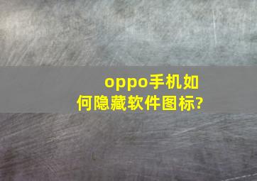 oppo手机如何隐藏软件图标?