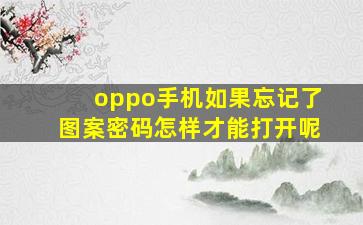 oppo手机如果忘记了图案密码怎样才能打开呢