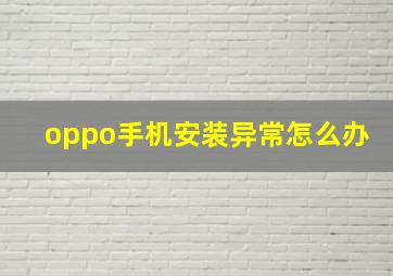 oppo手机安装异常怎么办