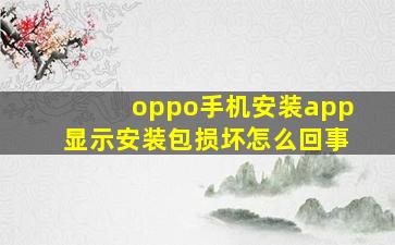 oppo手机安装app显示安装包损坏怎么回事