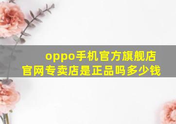 oppo手机官方旗舰店官网专卖店是正品吗多少钱