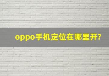 oppo手机定位在哪里开?