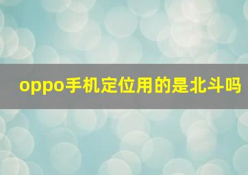 oppo手机定位用的是北斗吗