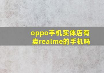 oppo手机实体店有卖realme的手机吗