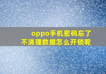 oppo手机密码忘了不清理数据怎么开锁呢