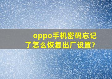 oppo手机密码忘记了怎么恢复出厂设置?