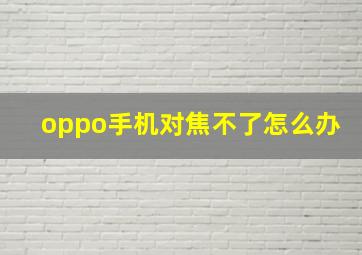 oppo手机对焦不了怎么办