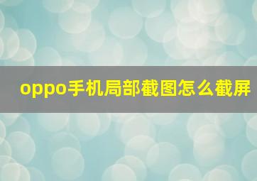 oppo手机局部截图怎么截屏