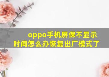 oppo手机屏保不显示时间怎么办恢复出厂模式了