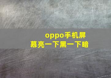 oppo手机屏幕亮一下黑一下暗