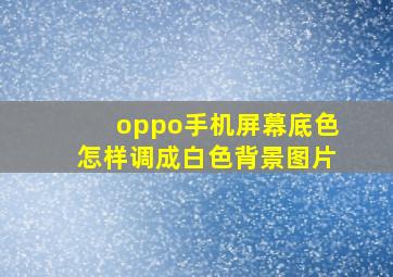 oppo手机屏幕底色怎样调成白色背景图片