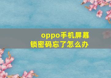 oppo手机屏幕锁密码忘了怎么办