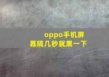 oppo手机屏幕隔几秒就黑一下