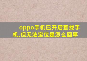 oppo手机已开启查找手机,但无法定位是怎么回事