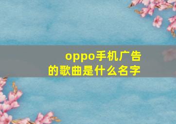 oppo手机广告的歌曲是什么名字