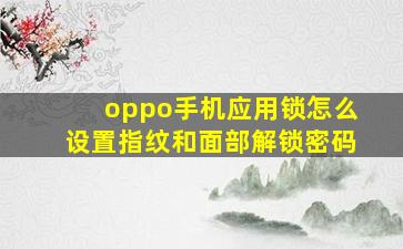 oppo手机应用锁怎么设置指纹和面部解锁密码