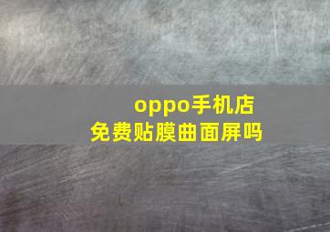 oppo手机店免费贴膜曲面屏吗