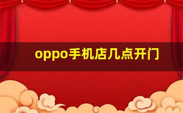 oppo手机店几点开门