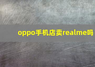 oppo手机店卖realme吗